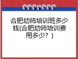 合肥幼师培训班多少钱(合肥幼师培训费用多少？)