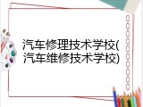 汽车修理技术学校(汽车维修技术学校)