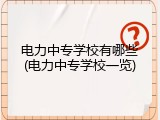 电力中专学校有哪些(电力中专学校一览)