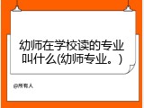 幼师在学校读的专业叫什么(幼师专业。)