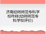 济南幼师师范专科学校咋样(幼师师范专科学校评价)