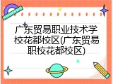 广东贸易职业技术学校花都校区(广东贸易职校花都校区)