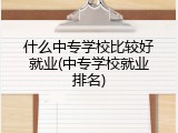 什么中专学校比较好就业(中专学校就业排名)