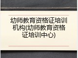 幼师教育资格证培训机构(幼师教育资格证培训中心)