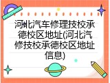 河北汽车修理技校承德校区地址(河北汽修技校承德校区地址信息)