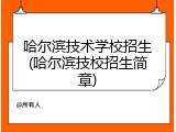 哈尔滨技术学校招生(哈尔滨技校招生简章)