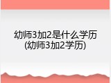 幼师3加2是什么学历(幼师3加2学历)