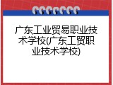 广东工业贸易职业技术学校(广东工贸职业技术学校)