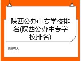 陕西公办中专学校排名(陕西公办中专学校排名)
