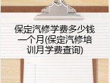 保定汽修学费多少钱一个月(保定汽修培训月学费查询)