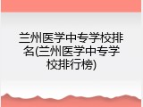 兰州医学中专学校排名(兰州医学中专学校排行榜)