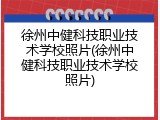 徐州中健科技职业技术学校照片(徐州中健科技职业技术学校照片)