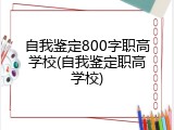 自我鉴定800字职高学校(自我鉴定职高学校)