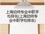 上海幼师专业中职学校排名(上海幼师专业中职学校排名)