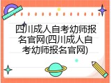四川成人自考幼师报名官网(四川成人自考幼师报名官网)