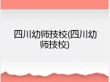 四川幼师技校(四川幼师技校)