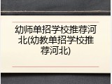 幼师单招学校推荐河北(幼教单招学校推荐河北)