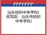 汕头纺织中专学校(改写后：汕头市纺织中专学校)