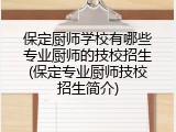 保定厨师学校有哪些专业厨师的技校招生(保定专业厨师技校招生简介)