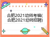合肥2021幼师考编(合肥2021幼师招聘)