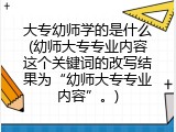 大专幼师学的是什么(幼师大专专业内容这个关键词的改写结果为“幼师大专专业内容”。)