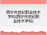 西宁市世纪职业技术学校(西宁市世纪职业技术学校)