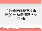 广州幼师师范学校官网(广州幼师师范学校官网)