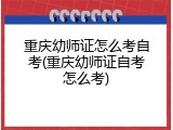 重庆幼师证怎么考自考(重庆幼师证自考怎么考)