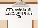 江西幼师考试时间(江西幼儿教师考试时间)