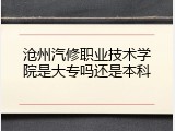 沧州汽修职业技术学院是大专吗还是本科