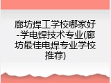 廊坊焊工学校哪家好-学电焊技术专业(廊坊最佳电焊专业学校推荐)