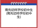 南充幼师学校初中生(南充幼师学校初中生)