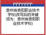 贵州省贵阳职业技术学校(改写后的关键词为：贵州省贵阳职业技术学校)