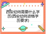 西安幼师需要什么学历(西安幼师资格学历要求)