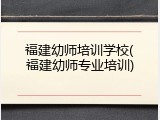 福建幼师培训学校(福建幼师专业培训)