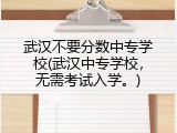 武汉不要分数中专学校(武汉中专学校，无需考试入学。)