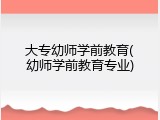 大专幼师学前教育(幼师学前教育专业)