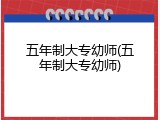 五年制大专幼师(五年制大专幼师)