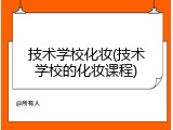 技术学校化妆(技术学校的化妆课程)