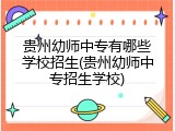 贵州幼师中专有哪些学校招生(贵州幼师中专招生学校)