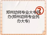 郑州幼师专业大专民办(郑州幼师专业民办大专)