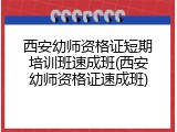 西安幼师资格证短期培训班速成班(西安幼师资格证速成班)