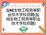 盐城生物工程高等职业技术学校招聘(盐城生物工程高等职业技术学校招聘)