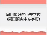 周口最好的中专学校(周口顶尖中专学府)