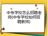 中专学校怎么招聘老师(中专学校如何招聘教师)