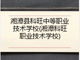 湘潭县科旺中等职业技术学校(湘潭科旺职业技术学校)