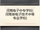 河南电子中专学校(河南省电子技术中等专业学校)