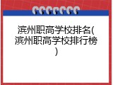 滨州职高学校排名(滨州职高学校排行榜)