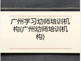 广州学习幼师培训机构(广州幼师培训机构)