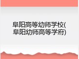 阜阳高等幼师学校(阜阳幼师高等学府)